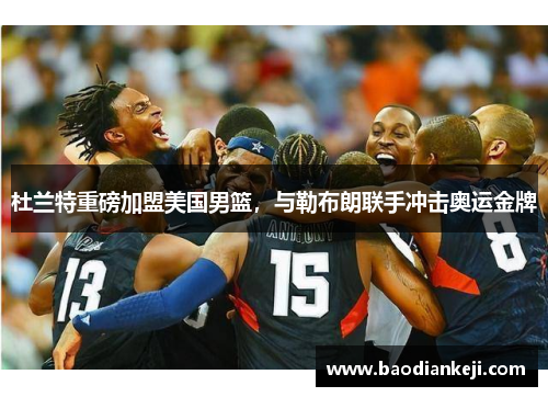 杜兰特重磅加盟美国男篮，与勒布朗联手冲击奥运金牌