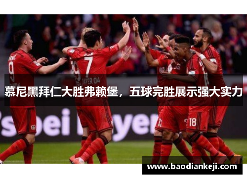 慕尼黑拜仁大胜弗赖堡，五球完胜展示强大实力