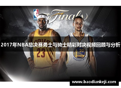 2017年NBA总决赛勇士与骑士精彩对决视频回顾与分析