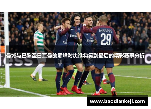 曼城与巴黎圣日耳曼的巅峰对决谁将笑到最后的精彩赛事分析
