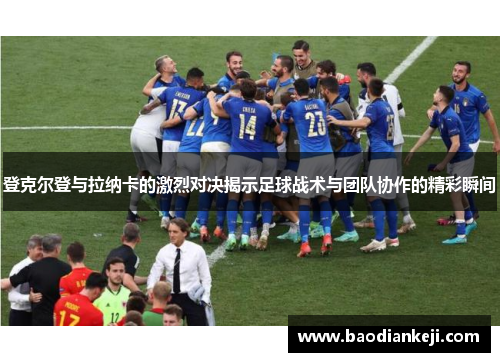 登克尔登与拉纳卡的激烈对决揭示足球战术与团队协作的精彩瞬间