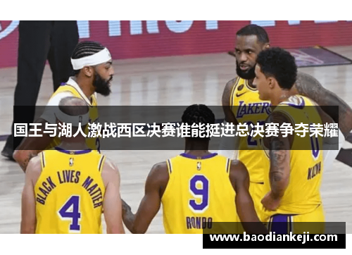 国王与湖人激战西区决赛谁能挺进总决赛争夺荣耀