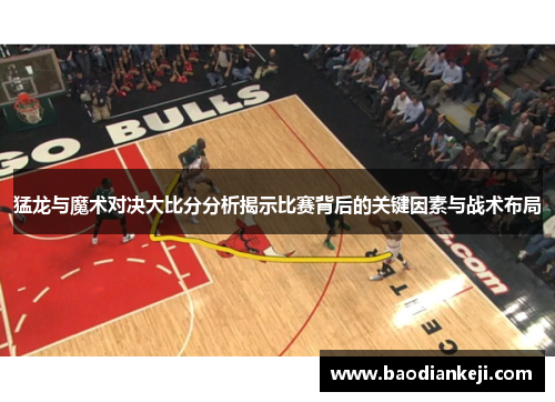 猛龙与魔术对决大比分分析揭示比赛背后的关键因素与战术布局