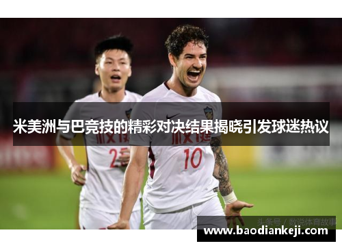 米美洲与巴竞技的精彩对决结果揭晓引发球迷热议