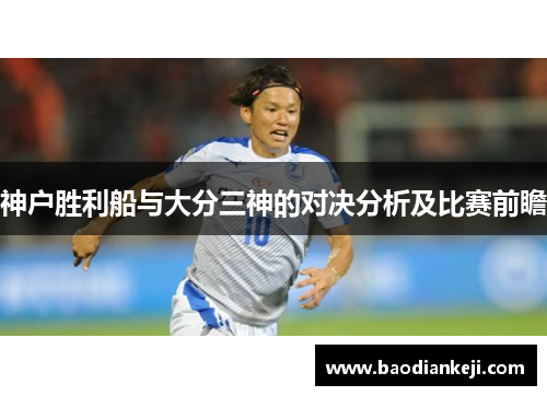 神户胜利船与大分三神的对决分析及比赛前瞻