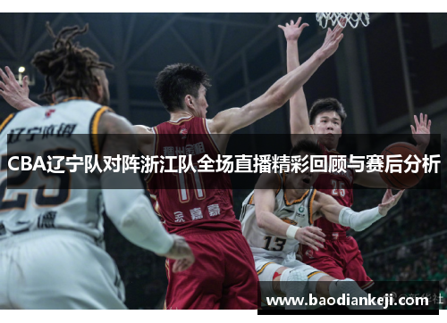 CBA辽宁队对阵浙江队全场直播精彩回顾与赛后分析